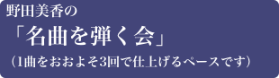 野田美香の
「名曲を弾く会」
（1曲をおおよそ3回で仕上げるペースです）